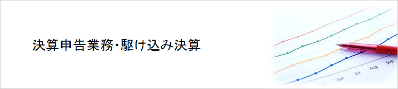 決算申告業務・駆け込み決算・期限後申告